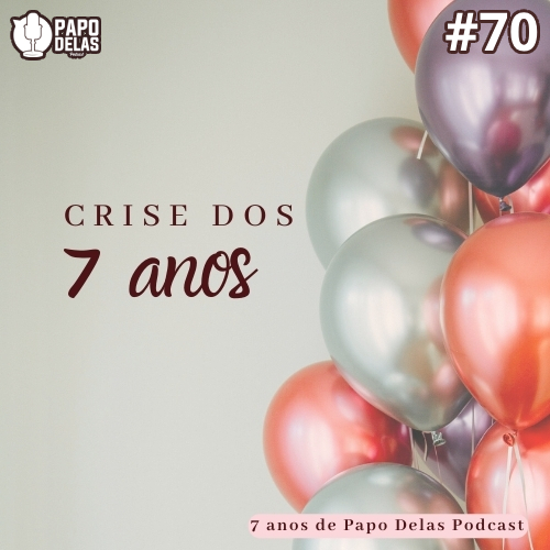 Papo Delas #70 – Crise dos 7 anos