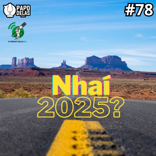 Papo Delas #78 – Nhaí 2025? #OPodcastÉDelas2025